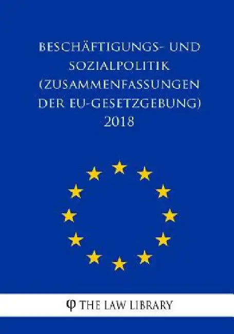 Beschäftigungs- Und Sozialpolitik (Zusammenfassungen Der Eu-Gesetzgebung) 2018 by The Law Library