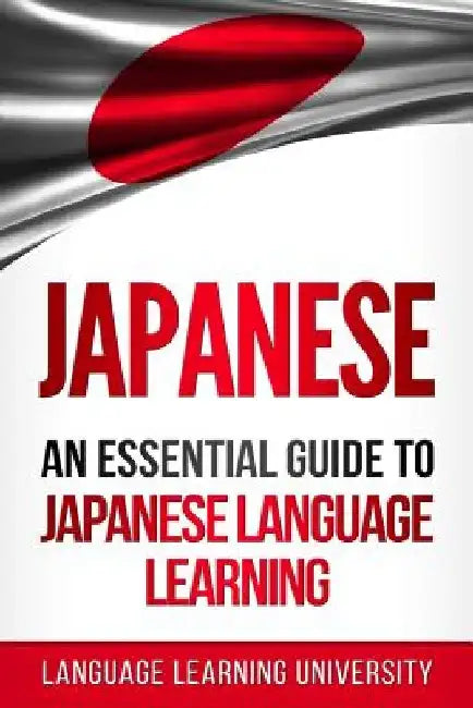 Japanese: An Essential Guide to Japanese Language Learning by Language Learning University