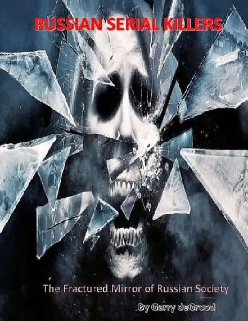 Russian Serial Killers: The Fractured Mirror of Russian Society by Garry a. Degrood