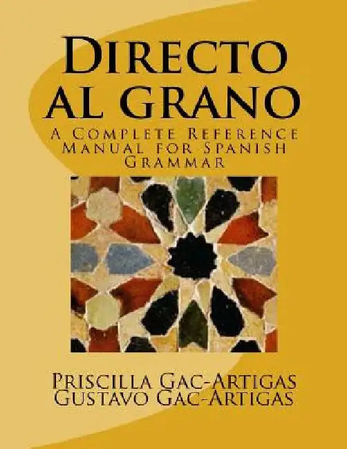 Directo al grano: A Complete Reference Manual for Spanish Grammar by Gustavo Gac-Artigas