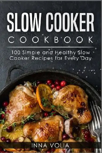 Slow Cooker Cookbook: 100 Simple and Healthy Slow Cooker Recipes for Every Day by Inna Volia