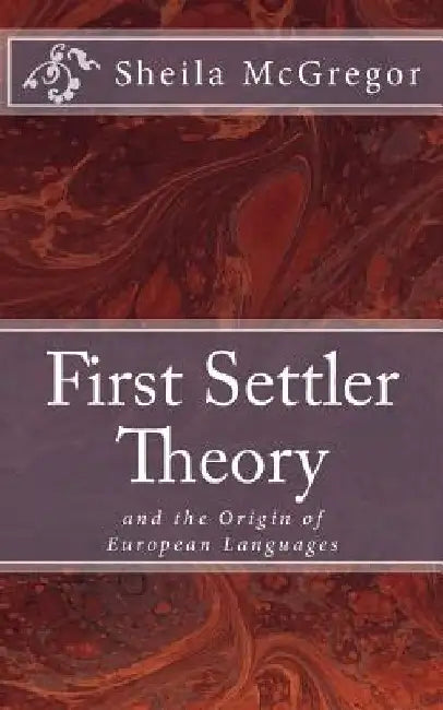 First Settler Theory: and the Origin of European Languages by Sheila McGregor