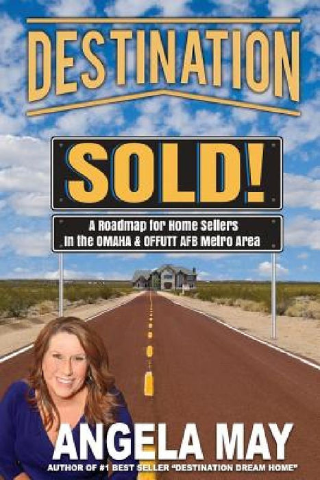 Destination SOLD!: A Roadmap for Home Sellers in the Offutt AFB & Omaha Metro Area by Angela May