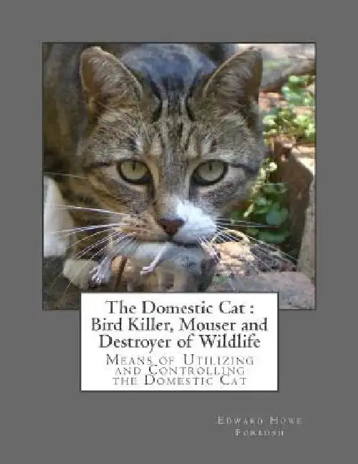 The Domestic Cat: Bird Killer, Mouser and Destroyer of Wildlife: Means of Utilizing and Controlling the Domestic Cat by Roger Chambers