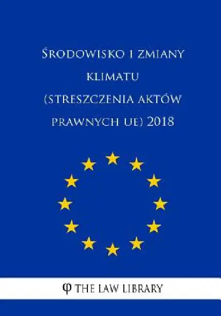 Srodowisko I Zmiany Klimatu (Streszczenia Aktów Prawnych Ue) 2018 by The Law Library