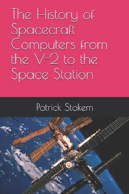 The History of Spacecraft Computers from the V-2 to the Space Station by Patrick Stakem