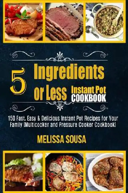 Instant Pot Cookbook-5 Ingredients or Less Instant Pot Cookbook: 150 Fast, Easy & Delicious Instant Pot Recipes for Your Family (Multicooker and Press by Melissa Sousa