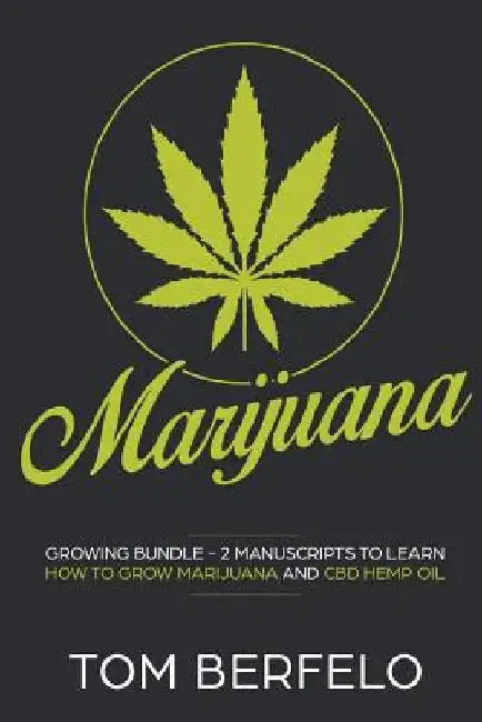 Marijuana: Growing bundle - 2 Manuscripts to learn how to grow marijuana and CBD Hemp Oil by Tom Berfelo