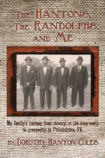 The Hantons, The Randolphs and Me: My family's journey from slavery in the deep south to prosperity in Philadelphia, PA by Dorothy Hanton Coles