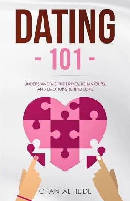 Dating 101: Understanding The Drives, Behaviours, And Emotions Behind Love by Chantal Heide