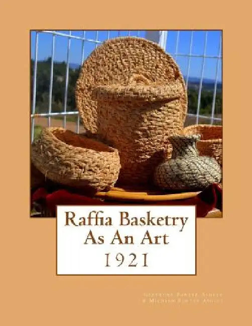 Raffia Basketry As An Art: 1921 by Mildred Porter Ashley