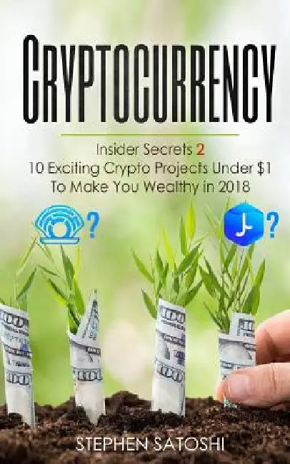 Cryptocurrency: Insider Secrets 2 - 10 Exciting Crypto Projects Under $1 To Make You Wealthy in 2018 by Stephen Satoshi