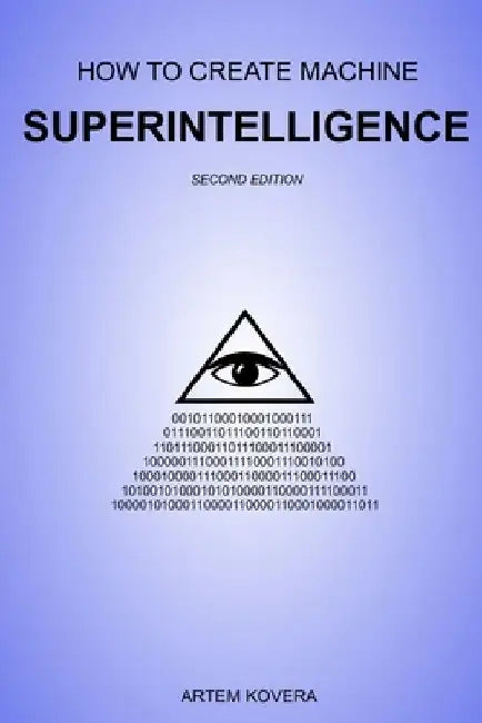 How to Create Machine Superintelligence: A Quick Journey through Classical/Quantum Computing, Artificial Intelligence, Machine Learning, and Neural Ne by Artem Kovera
