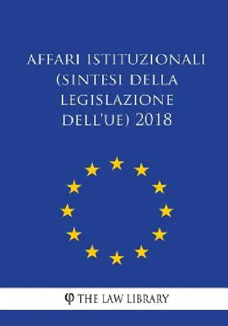 Affari istituzionali (Sintesi della legislazione dell'UE) 2018 by The Law Library