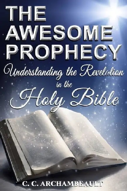 The Awesome Prophecy: Understanding The Revelation by C. C. Archambeault