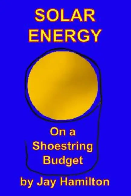 Solar Energy On A Shoestring Budget by Jay Hamilton