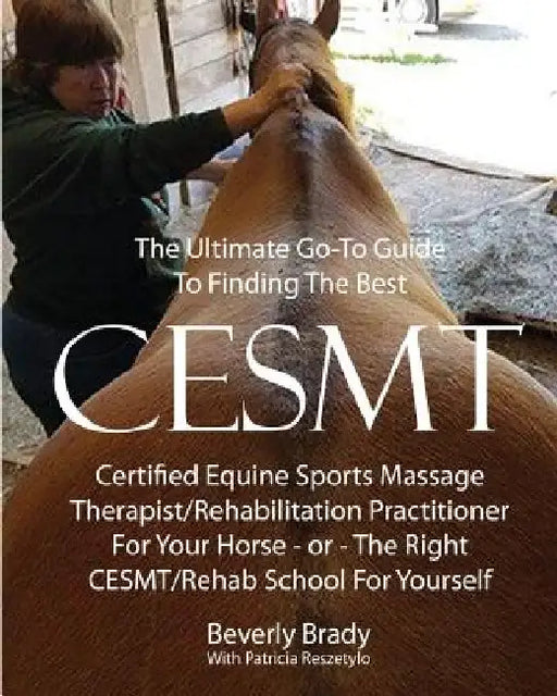 The Ultimate Go-To Guide To Finding The Best CESMT: Certified Equine Sports Massage Therapist/Rehabilitation Practitioner For Your Horse ? Or The Righ by Patricia Reszetylo