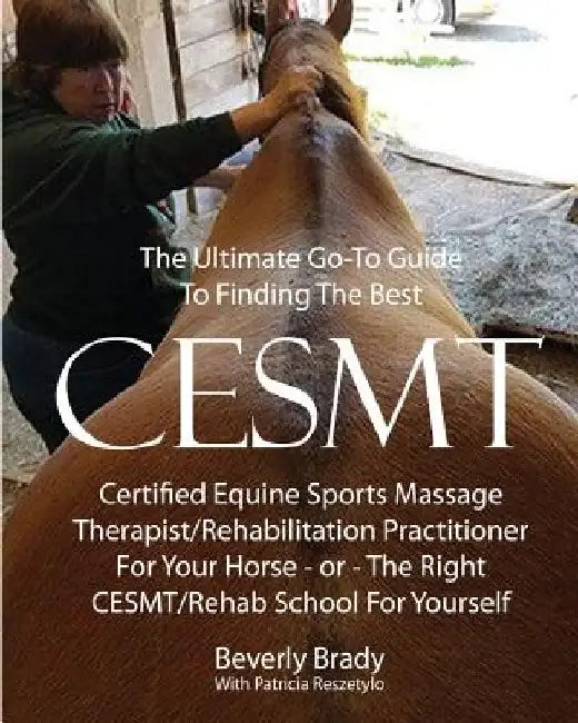 The Ultimate Go-To Guide To Finding The Best CESMT: Certified Equine Sports Massage Therapist/Rehabilitation Practitioner For Your Horse ? Or The Righ by Patricia Reszetylo
