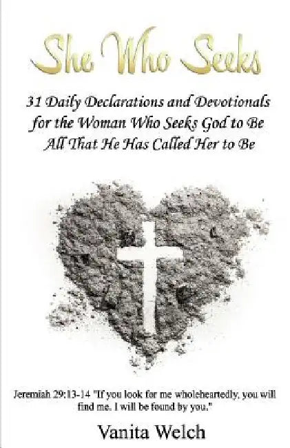 She Who Seeks: 31 Declarations and Devotionals for the Woman Who Seeks God to Be All That He Has Called Her to Be by Vanita Welch