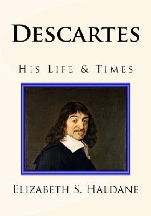 Descartes: His Life & Times by Elizabeth S. Haldane