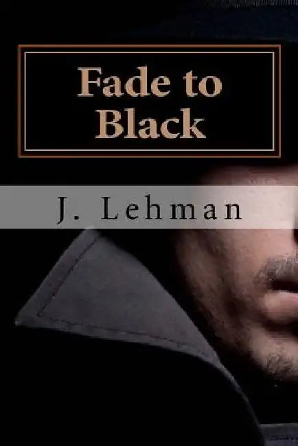Fade to Black: A Copywriter is Caught in a Noir Movie by J. Lehman