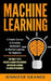 Machine Learning: A Simple, Concise & Complete Introduction to Machine Learning for Beginners (Contains 2 Texts: Machine Learning for Be by Jennifer Grange
