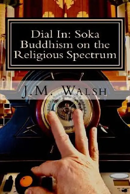 Dial In: Soka Buddhism on the Religious Spectrum by J. M. Walsh