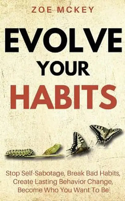 Evolve Your Habits: Stop Self-Sabotage, Break Bad Habits, Create Lasting Behavior Change, Become Wh by McKey, Zoe