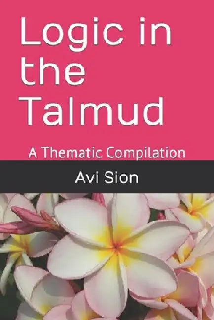 Logic in the Talmud: A Thematic Compilation by AVI Sion
