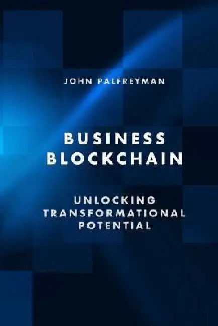 Business Blockchain: Unlocking Transformational Potential by John Palfreyman