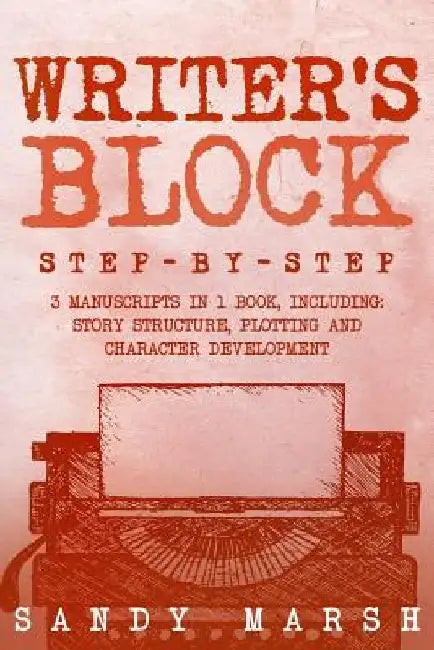 Writer's Block: Step-by-Step - 3 Manuscripts in 1 Book - Essential Writers Block, Writing Prompts and Writer's Resistance Tricks Any Writer Can Learn by Sandy Marsh