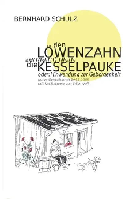 Den Löwenzahn zermalmt nicht die Kesselpauke oder Hinwendung zur Geborgenheit: 200 kurze Geschichten der Jahre 1945 - 1965 Eine Anthologie in vier Jah by Schulz, Bernhard