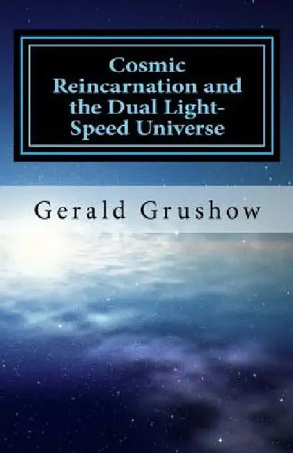 Cosmic Reincarnation and the Dual Light-Speed Universe by Gerald Grushow