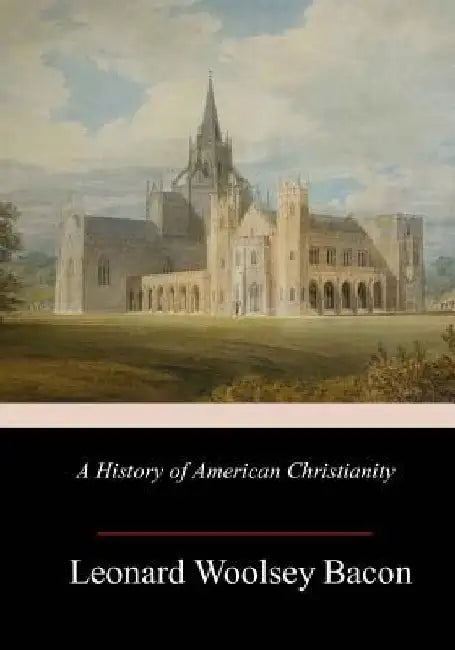 A History of American Christianity by Leonard Woolsey Bacon