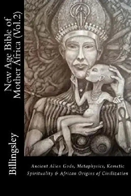 New Age Bible of Mother Africa (Vol.2): Black Consciousness, Ancient Alien Gods, Metaphysics, Kemetic Spirituality & African Origins of Civilization by T. Lindsey-Billingsley