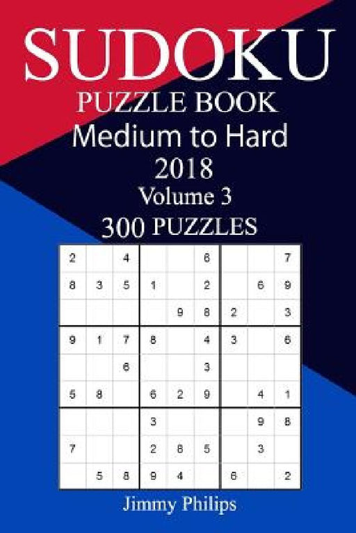 300 Medium to Hard Sudoku Puzzle Book 2018 by Jimmy Philips