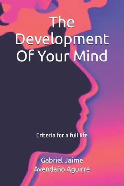 The Development Of Your Mind: Criteria for a full life by Gabriel Jaime Avendaño Aguirre