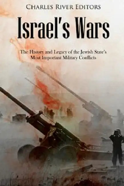 Israel's Wars: The History and Legacy of the Jewish State's Most Important Military Conflicts by Charles River