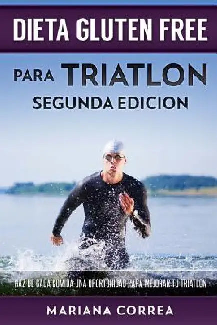 DIETA GLUTEN FREE Para TRIATLON SEGUNDA EDICION: HAZ DE CADA COMIDA UNA OPORTUNIDAD PARA MEJORAR Tu TRIATLON by Correa, Mariana