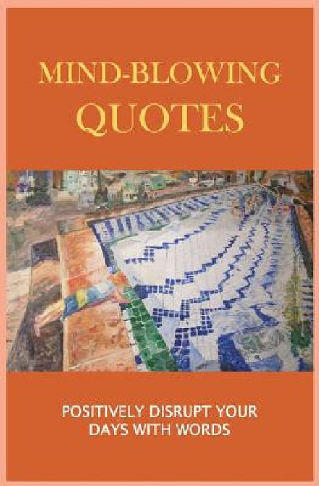 Mind-Blowing Quotes: Positively Disrupt Your Days with Words by Philip Ryder Dunn