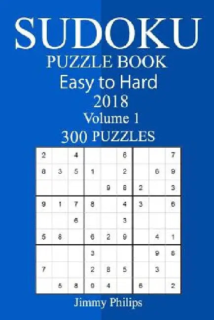 300 Easy to Hard Sudoku Puzzle Book 2018 by Jimmy Philips