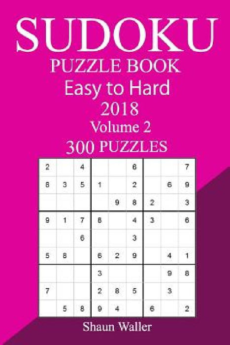 300 Easy to Hard Sudoku Puzzle Book 2018 by Shaun Waller