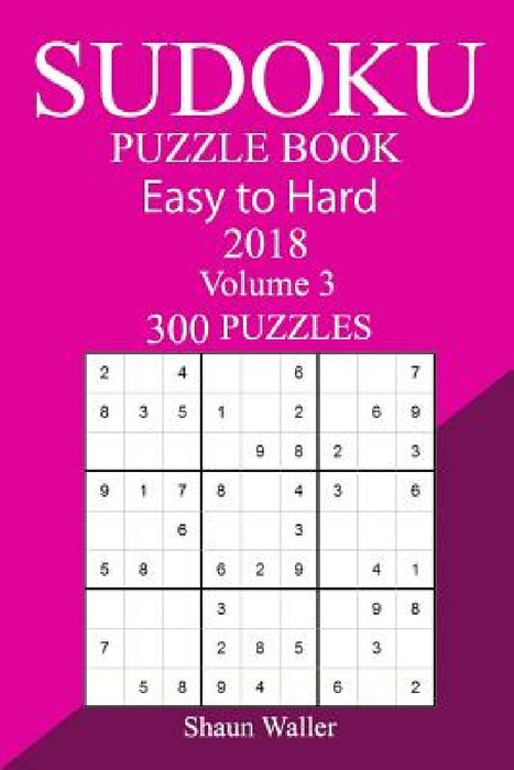 300 Easy to Hard Sudoku Puzzle Book 2018 by Shaun Waller