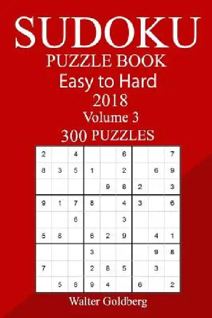 300 Easy to Hard Sudoku Puzzle Book 2018 by Walter Goldberg