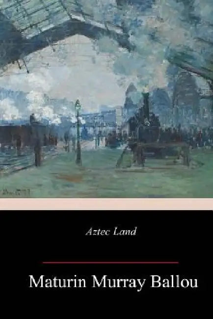 Aztec Land by Maturin Murray Ballou