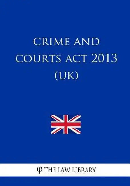 Crime and Courts Act 2013 (UK) by The Law Library