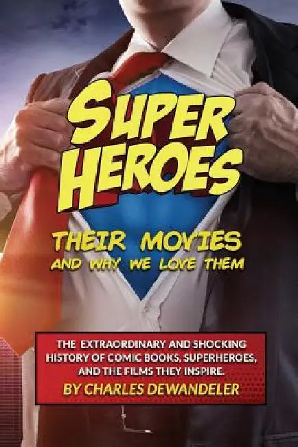 Superheroes, Their Movies, And Why We Love Them by Charles Dewandeler