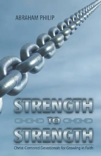 Strength to Strength: Christ-Centered Devotionals for Growing in Faith by Abraham Philip
