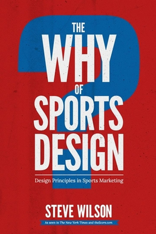 The Why of Sports Design: Design Principles in Sports Marketing by Wilson, Mr Steve