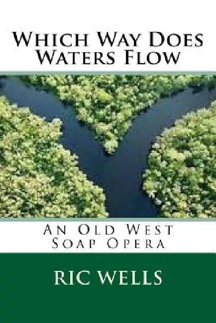 Which Way Does Waters Flow: An Old West Soap Opera by Ric Wells